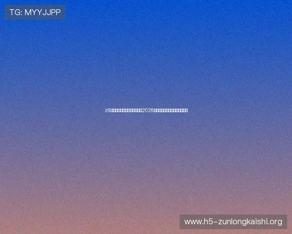 z6尊龙官方网站入口：全面解析2026世界杯赛事最新动态与精彩瞬间